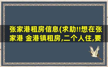 张家港租房信息(求助!!想在张家港 金港镇租房,二个人住,要求精装修,家电齐全)